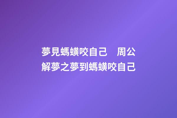 夢見螞蟥咬自己　周公解夢之夢到螞蟥咬自己